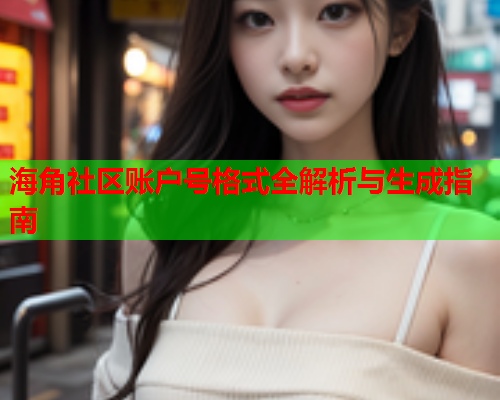 海角社区账户号格式全解析与生成指南