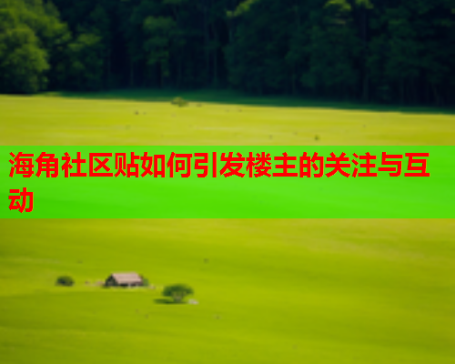 海角社区贴如何引发楼主的关注与互动