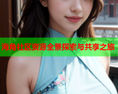 海角社区资源全景探索与共享之旅