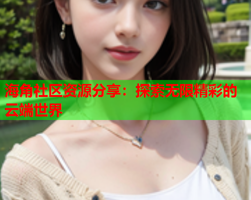 海角社区资源分享：探索无限精彩的云端世界