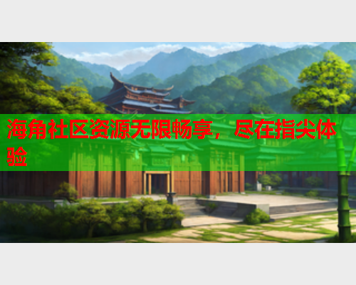 海角社区资源无限畅享，尽在指尖体验