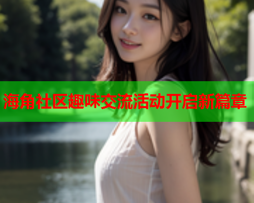 海角社区趣味交流活动开启新篇章