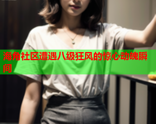 海角社区遭遇八级狂风的惊心动魄瞬间