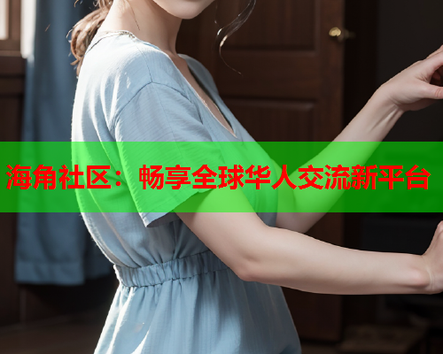 海角社区：畅享全球华人交流新平台