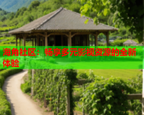 海角社区：畅享多元影视资源的全新体验