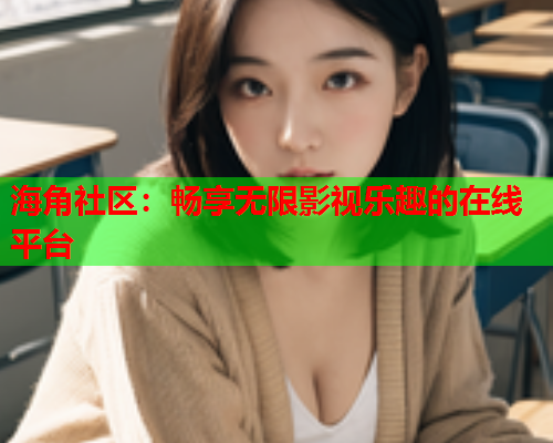 海角社区：畅享无限影视乐趣的在线平台
