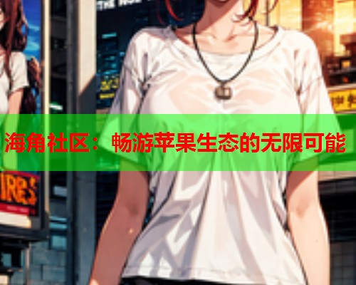 海角社区：畅游苹果生态的无限可能
