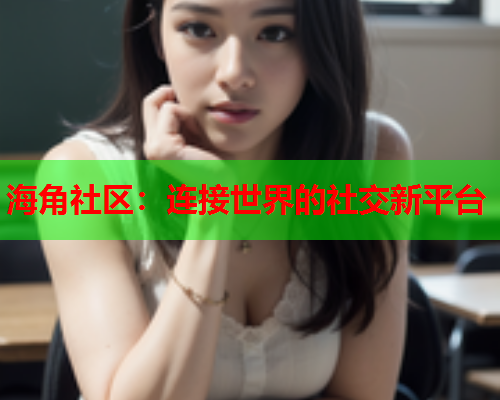 海角社区：连接世界的社交新平台