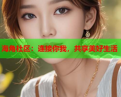 海角社区：连接你我，共享美好生活