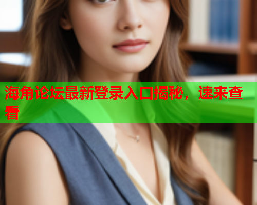 海角论坛最新登录入口揭秘，速来查看