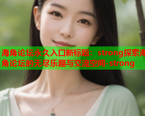 海角论坛永久入口新标题：strong探索海角论坛的无尽乐趣与交流空间-strong