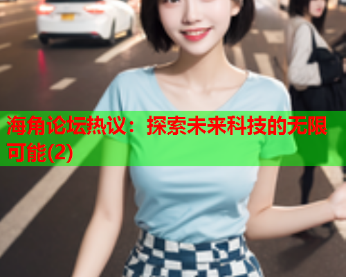 海角论坛热议：探索未来科技的无限可能(2)