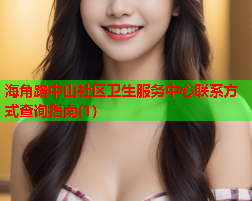 海角路中山社区卫生服务中心联系方式查询指南(1)