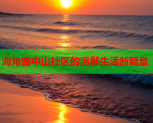 海角路中山社区的温馨生活新篇章
