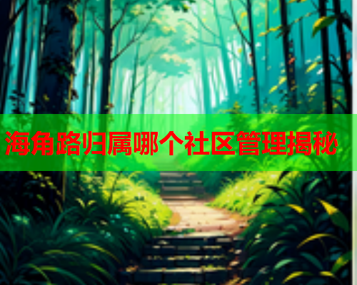 海角路归属哪个社区管理揭秘