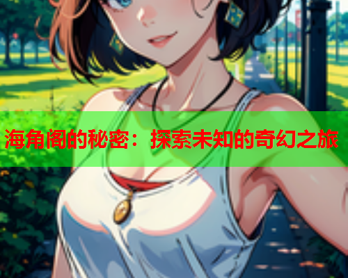 海角阁的秘密：探索未知的奇幻之旅