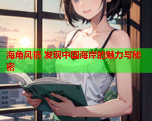 海角风情 发现中国海岸的魅力与秘密