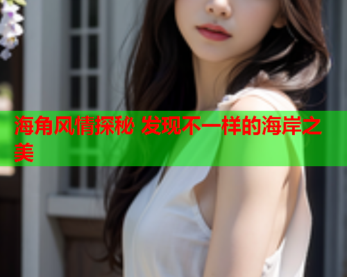 海角风情探秘 发现不一样的海岸之美