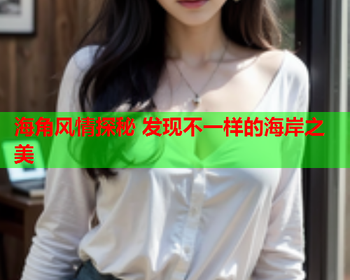 海角风情探秘 发现不一样的海岸之美