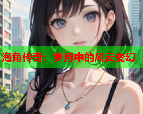 海角传奇：岁月中的风云变幻