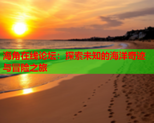 海角在线论坛：探索未知的海洋奇迹与冒险之旅