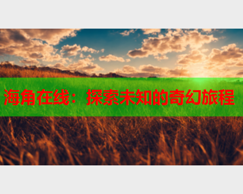 海角在线：探索未知的奇幻旅程