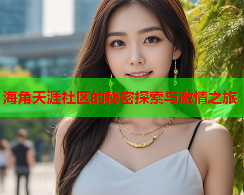 海角天涯社区的秘密探索与激情之旅