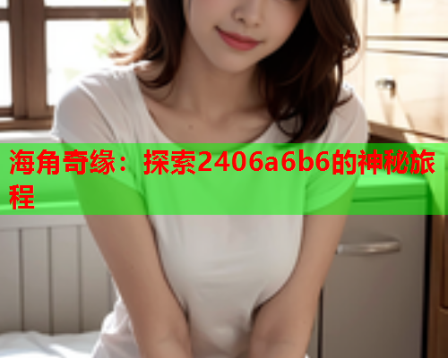 海角奇缘：探索2406a6b6的神秘旅程