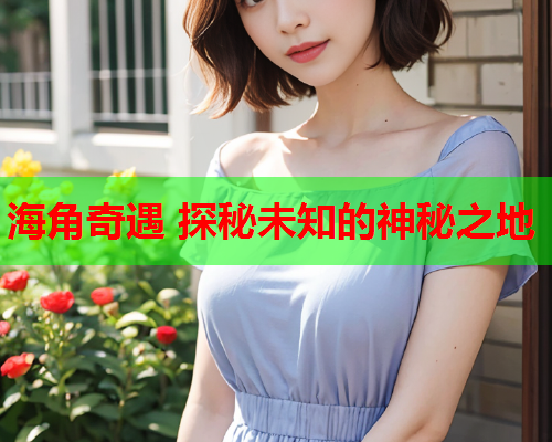 海角奇遇 探秘未知的神秘之地