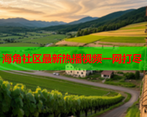 海角社区最新热播视频一网打尽