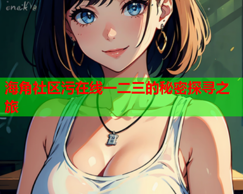 海角社区污在线一二三的秘密探寻之旅