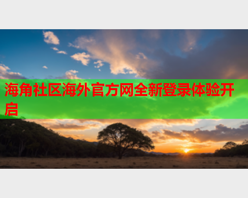 海角社区海外官方网全新登录体验开启