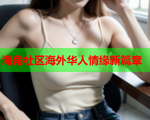 海角社区海外华人情缘新篇章