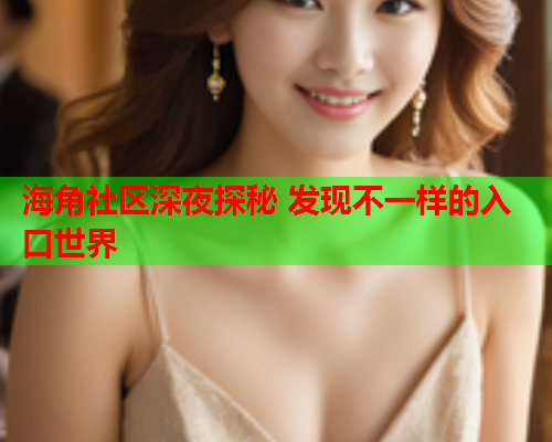 海角社区深夜探秘 发现不一样的入口世界