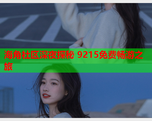 海角社区深夜探秘 9215免费畅游之旅