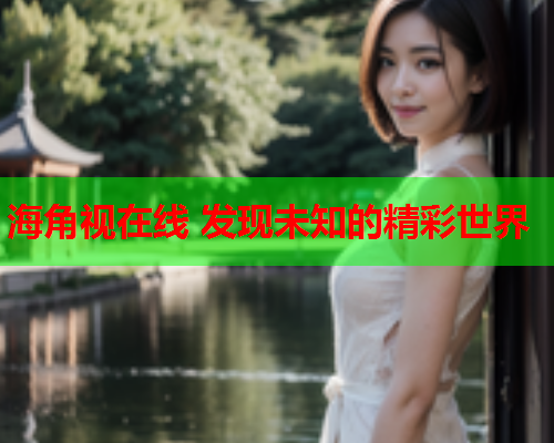海角视在线 发现未知的精彩世界