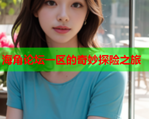 海角论坛一区的奇妙探险之旅