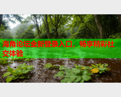 海角论坛全新登录入口，畅享精彩社交体验