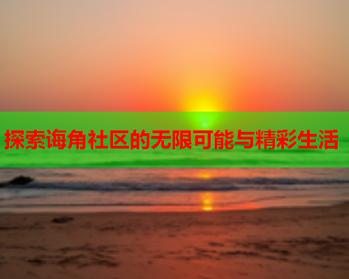 探索诲角社区的无限可能与精彩生活