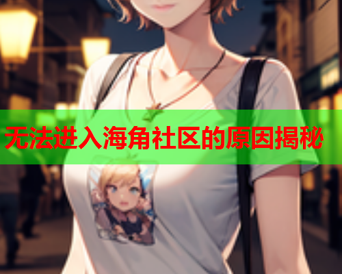 无法进入海角社区的原因揭秘