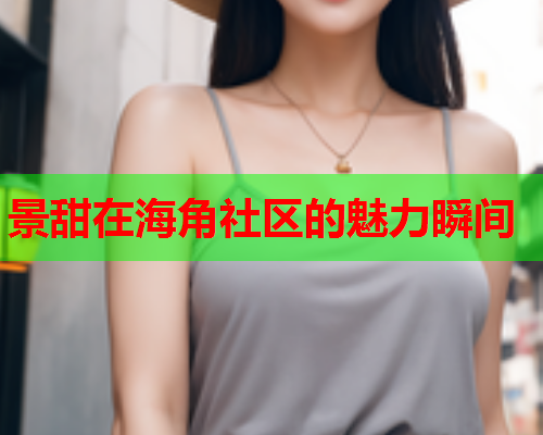 景甜在海角社区的魅力瞬间