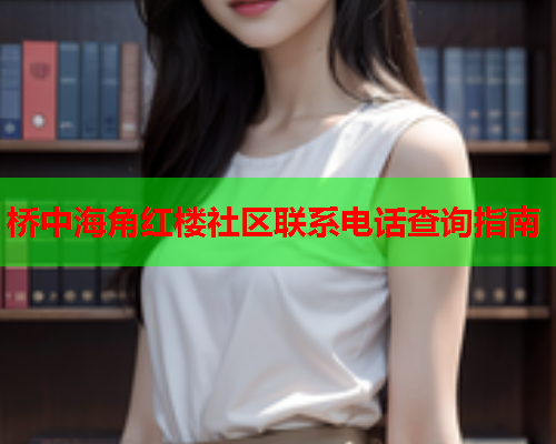 桥中海角红楼社区联系电话查询指南