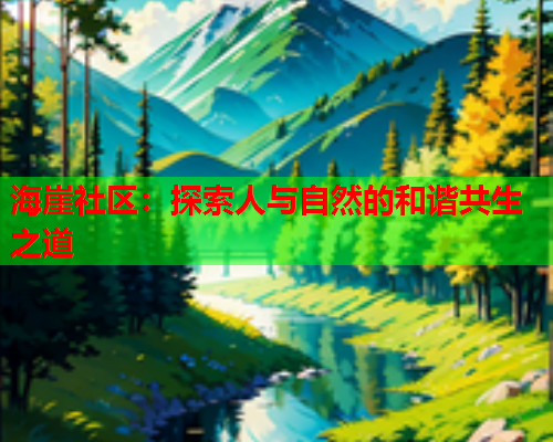 海崖社区：探索人与自然的和谐共生之道