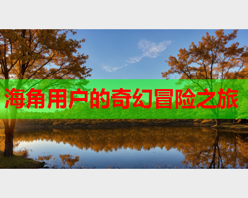 海角用户的奇幻冒险之旅