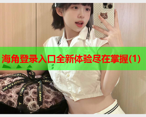 海角登录入口全新体验尽在掌握(1)