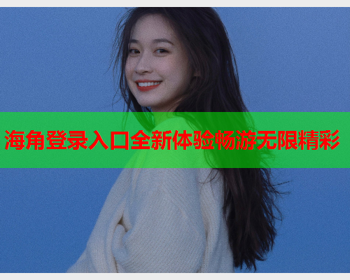 海角登录入口全新体验畅游无限精彩