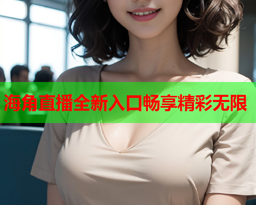 海角直播全新入口畅享精彩无限