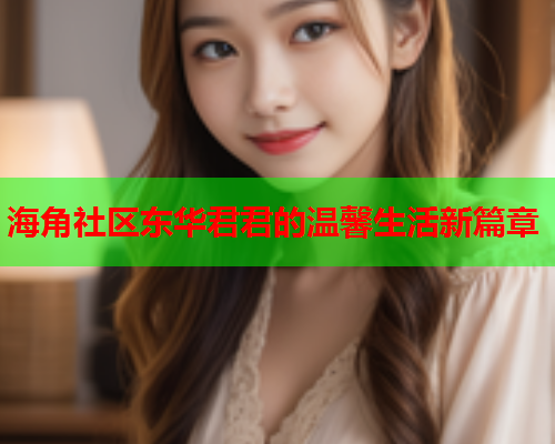 海角社区东华君君的温馨生活新篇章