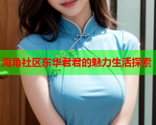 海角社区东华君君的魅力生活探索