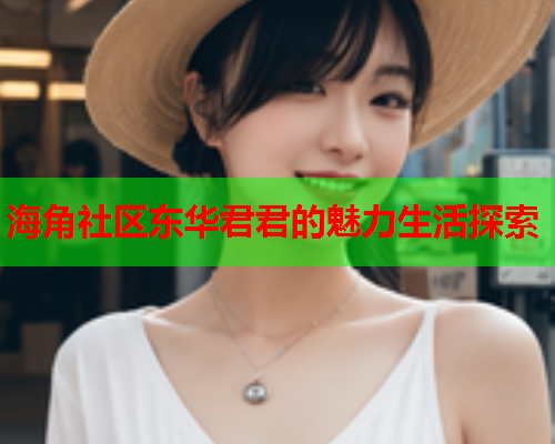 海角社区东华君君的魅力生活探索